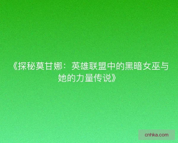 《探秘莫甘娜：英雄联盟中的黑暗女巫与她的力量传说》