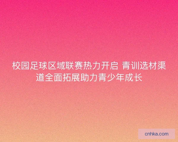 校园足球区域联赛热力开启 青训选材渠道全面拓展助力青少年成长