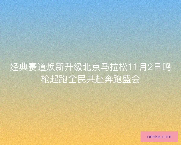 经典赛道焕新升级北京马拉松11月2日鸣枪起跑全民共赴奔跑盛会