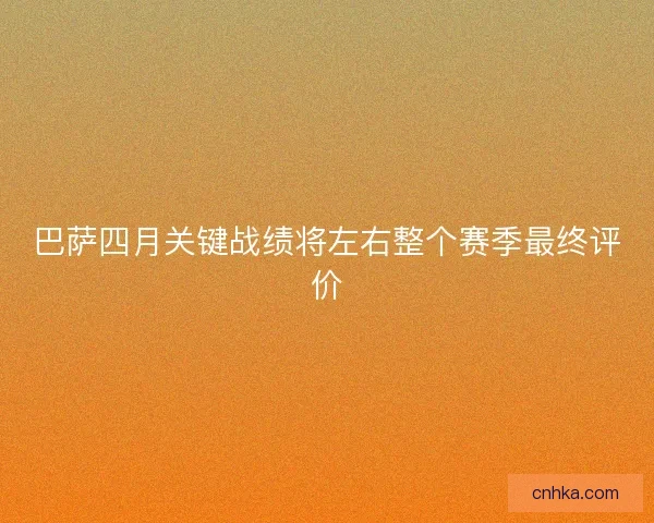 巴萨四月关键战绩将左右整个赛季最终评价