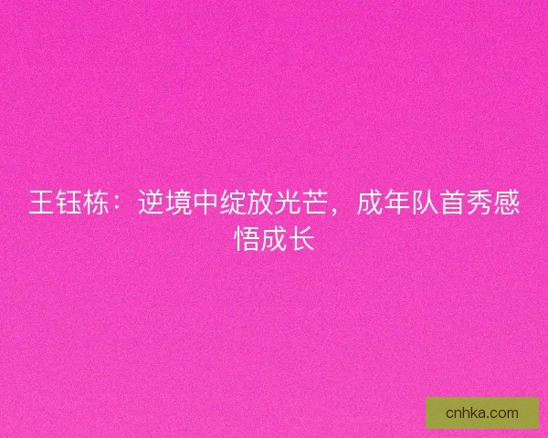 王钰栋：逆境中绽放光芒，成年队首秀感悟成长