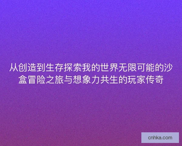 从创造到生存探索我的世界无限可能的沙盒冒险之旅与想象力共生的玩家传奇 从创造到生存探索我的世界无限可能的沙盒冒险之旅与想象力共生的玩家传奇