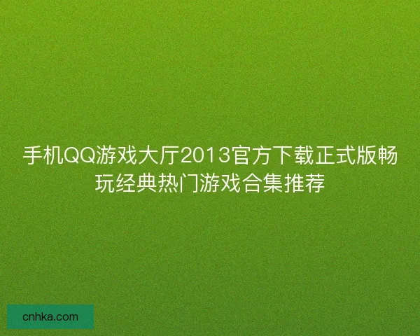 手机QQ游戏大厅2013官方下载正式版畅玩经典热门游戏合集推荐